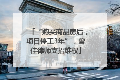 “购买商品房后，项目停工3年”，曾佳律师支招维权