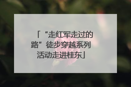 “走红军走过的路”徒步穿越系列活动走进桂东