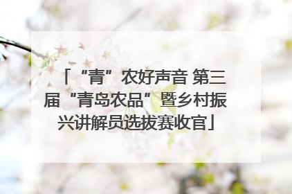“青”农好声音 第三届“青岛农品”暨乡村振兴讲解员选拔赛收官