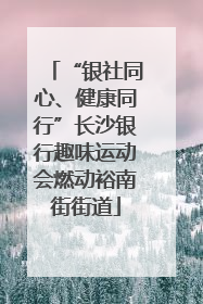 “银社同心、健康同行”长沙银行趣味运动会燃动裕南街街道