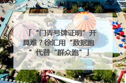 “门弄号牌证明”开具难？徐汇用“数据跑”代替“群众跑”