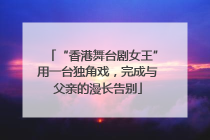 “香港舞台剧女王”用一台独角戏，完成与父亲的漫长告别