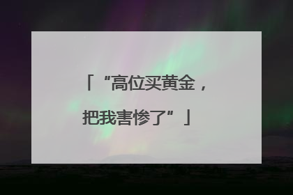 “高位买黄金，把我害惨了”