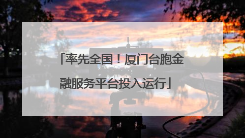 率先全国！厦门台胞金融服务平台投入运行