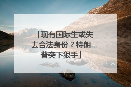 现有国际生或失去合法身份？特朗普突下狠手