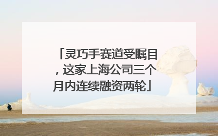 灵巧手赛道受瞩目，这家上海公司三个月内连续融资两轮