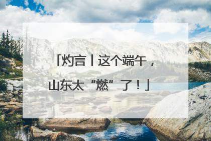 灼言丨这个端午，山东太“燃”了！