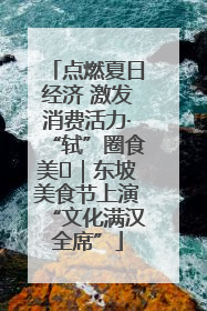 点燃夏日经济 激发消费活力·“轼”圈食美⑪｜东坡美食节上演“文化满汉全席”