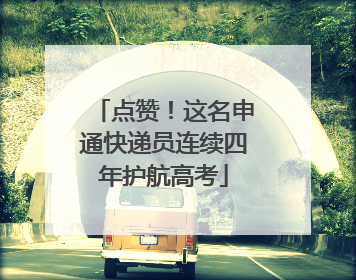 点赞！这名申通快递员连续四年护航高考