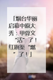烟台华丽启幕中原大秀：甲骨文“活”了！红旗渠“燃”了！