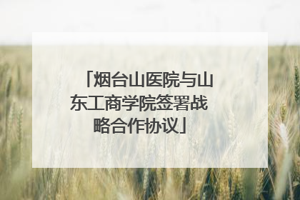 烟台山医院与山东工商学院签署战略合作协议