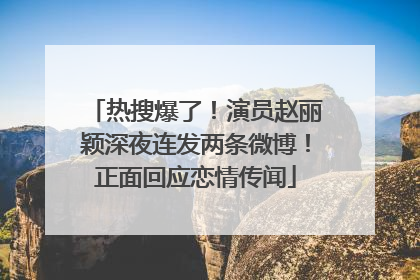 热搜爆了！演员赵丽颖深夜连发两条微博！正面回应恋情传闻