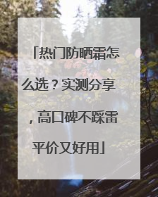 热门防晒霜怎么选？实测分享，高口碑不踩雷平价又好用
