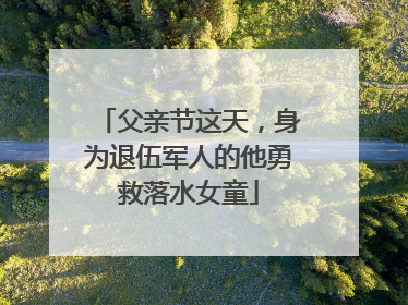 父亲节这天，身为退伍军人的他勇救落水女童