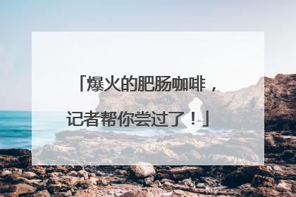 爆火的肥肠咖啡，记者帮你尝过了！