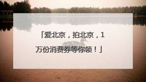 爱北京，拍北京，1万份消费券等你领！
