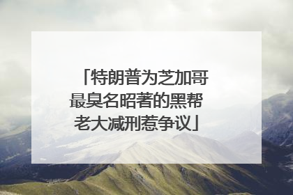 特朗普为芝加哥最臭名昭著的黑帮老大减刑惹争议