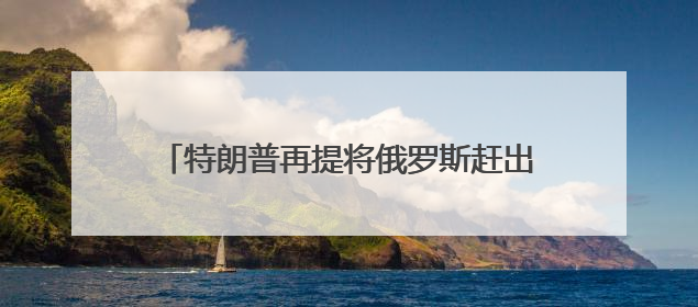 特朗普再提将俄罗斯赶出七国集团是个“大错误”