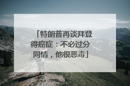 特朗普再谈拜登得癌症：不必过分同情，他很恶毒