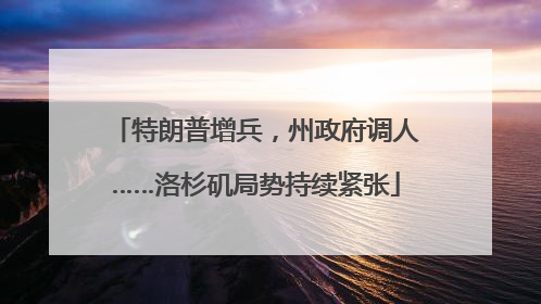 特朗普增兵，州政府调人……洛杉矶局势持续紧张