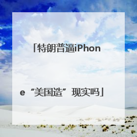 特朗普逼iPhone“美国造”现实吗