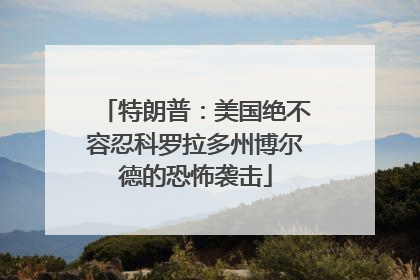 特朗普：美国绝不容忍科罗拉多州博尔德的恐怖袭击