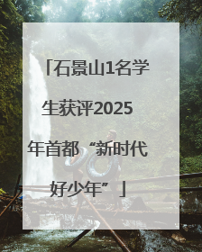石景山1名学生获评2025年首都“新时代好少年”