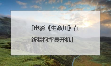 电影《生命川》在新疆柯坪县开机