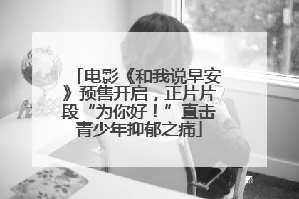 电影《和我说早安》预售开启，正片片段“为你好！”直击青少年抑郁之痛