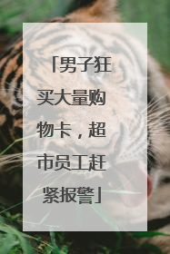 男子狂买大量购物卡，超市员工赶紧报警