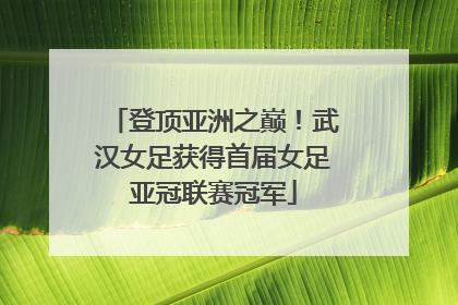 登顶亚洲之巅！武汉女足获得首届女足亚冠联赛冠军