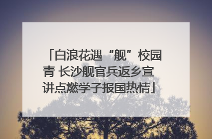 白浪花遇“舰”校园青 长沙舰官兵返乡宣讲点燃学子报国热情