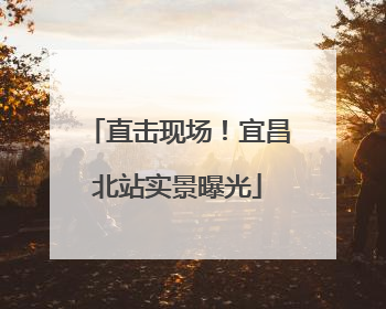 直击现场！宜昌北站实景曝光
