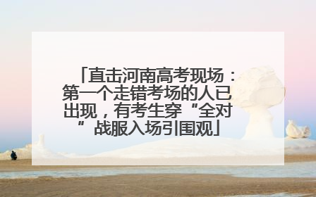 直击河南高考现场：第一个走错考场的人已出现，有考生穿“全对”战服入场引围观