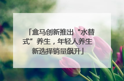 盒马创新推出“水替式”养生，年轻人养生新选择销量飙升