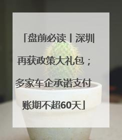 盘前必读丨深圳再获政策大礼包；多家车企承诺支付账期不超60天