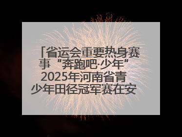 省运会重要热身赛事“奔跑吧·少年”2025年河南省青少年田径冠军赛在安阳拉开序幕