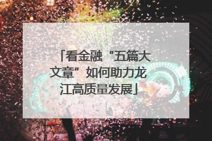看金融“五篇大文章”如何助力龙江高质量发展