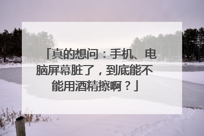 真的想问：手机、电脑屏幕脏了，到底能不能用酒精擦啊？