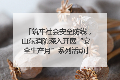 筑牢社会安全防线，山东消防深入开展“安全生产月”系列活动