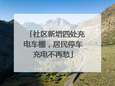 社区新增四处充电车棚，居民停车充电不再愁
