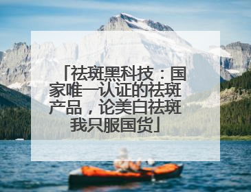 祛斑黑科技：国家唯一认证的祛斑产品，论美白祛斑我只服国货