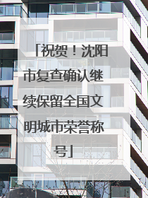 祝贺！沈阳市复查确认继续保留全国文明城市荣誉称号