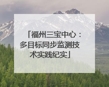福州三宝中心：多目标同步监测技术实践纪实