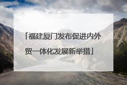 福建厦门发布促进内外贸一体化发展新举措