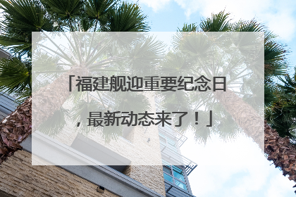福建舰迎重要纪念日，最新动态来了！