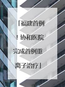 福建首例！协和医院完成首例重离子治疗
