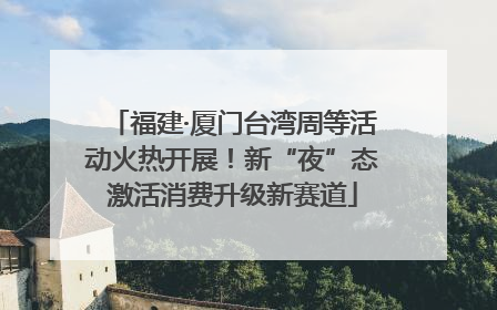 福建·厦门台湾周等活动火热开展！新“夜”态激活消费升级新赛道