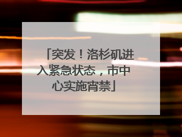 突发！洛杉矶进入紧急状态，市中心实施宵禁