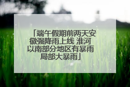 端午假期前两天安徽强降雨上线 淮河以南部分地区有暴雨局部大暴雨